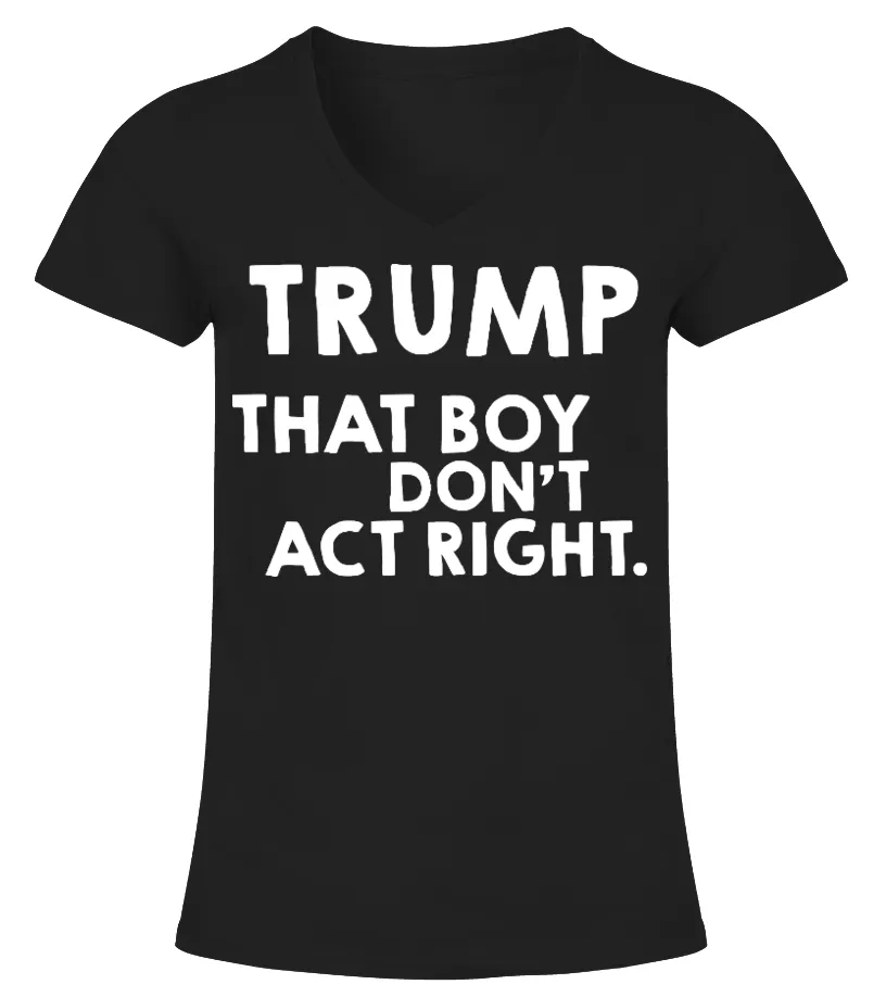 Trump That Boy Don't Act Right Shirt Camiseta cuello pico Mujer